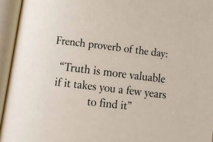French proverb of the day: “Truth is more valuable if it takes you a few years to find it” — why time, patience, and experience shape real understanding |