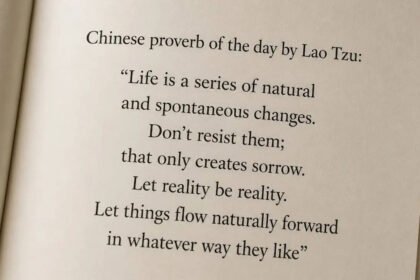 Chinese proverb of the day by Lao Tzu: “Life is a series of natural and spontaneous changes. Don’t resist them; that only creates sorrow. Let reality be reality. Let things flow naturally forward in whatever way they like” |