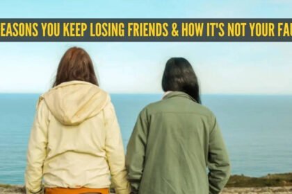 5 reasons you keep losing friends and how it’s not your fault |
